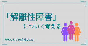 解離性障害と、その実態について考える【げんとくの文集2020その3】