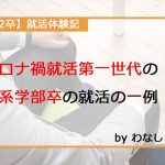 【22卒】コロナ禍就活第一世代の理系学部卒の就活の一例【就活体験記】