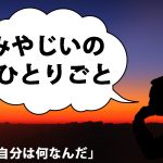 みやじいのひとりごと3「自分は何なんだ」