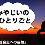 みやじいのひとりごと7「社会史への妄想」