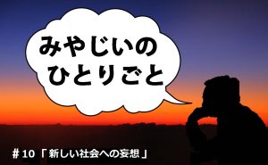 みやじいのひとりごと10「新しい社会への妄想」