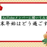 年末年始はどう過ごす?AsTobeメンバーに聞いてみた!